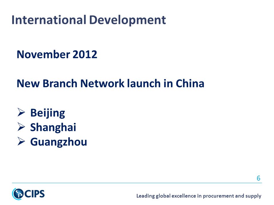 Leading global excellence in procurement and supply International Development 6 November 2012 New Branch Network launch in China  Beijing  Shanghai  Guangzhou