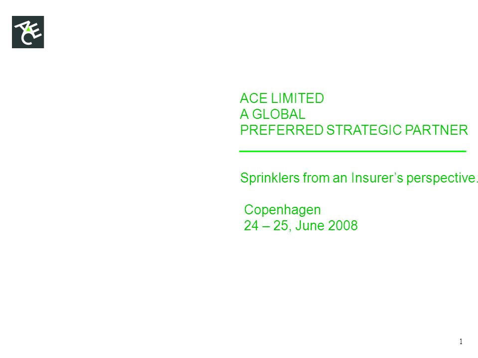 ACE LIMITED A GLOBAL PREFERRED STRATEGIC PARTNER Sprinklers from an Insurer’s perspective.