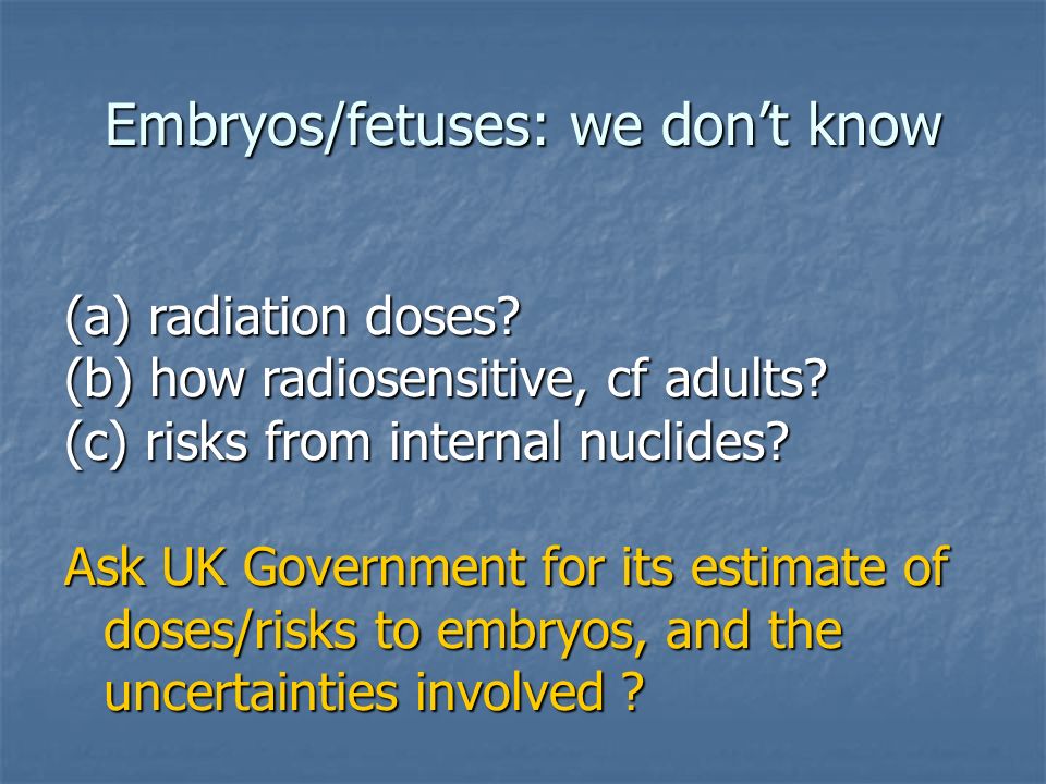 Embryos/fetuses: we don’t know (a) radiation doses.