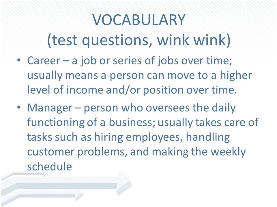VOCABULARY (test questions, wink wink) Career – a job or series of jobs over time; usually means a person can move to a higher level of income and/or position over time.