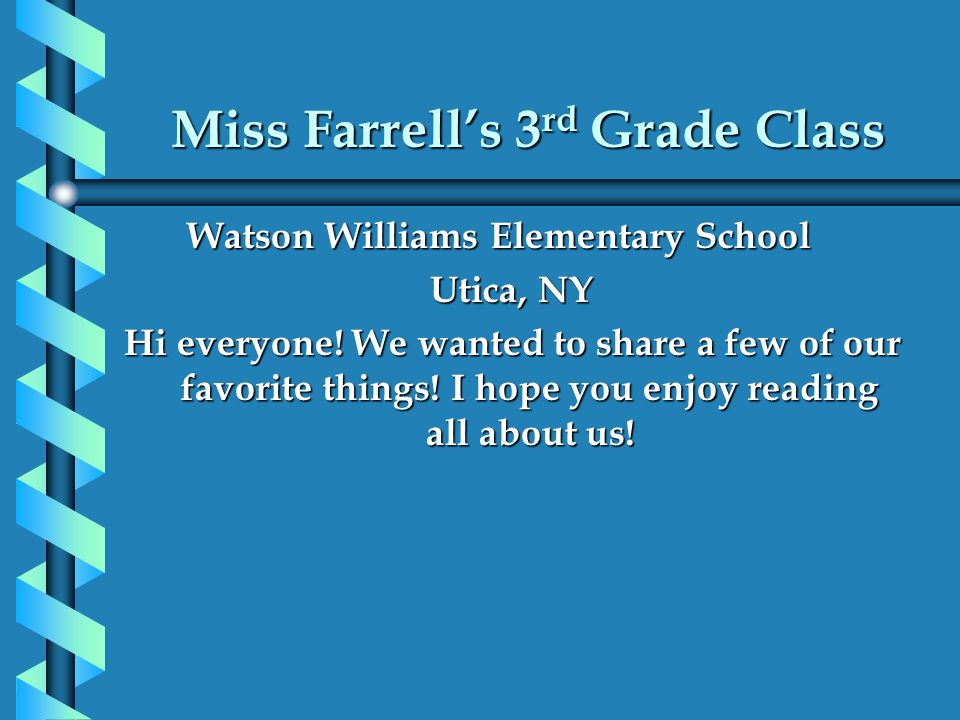 Miss Farrell’s 3 rd Grade Class Watson Williams Elementary School Watson Williams Elementary School Utica, NY Hi everyone.