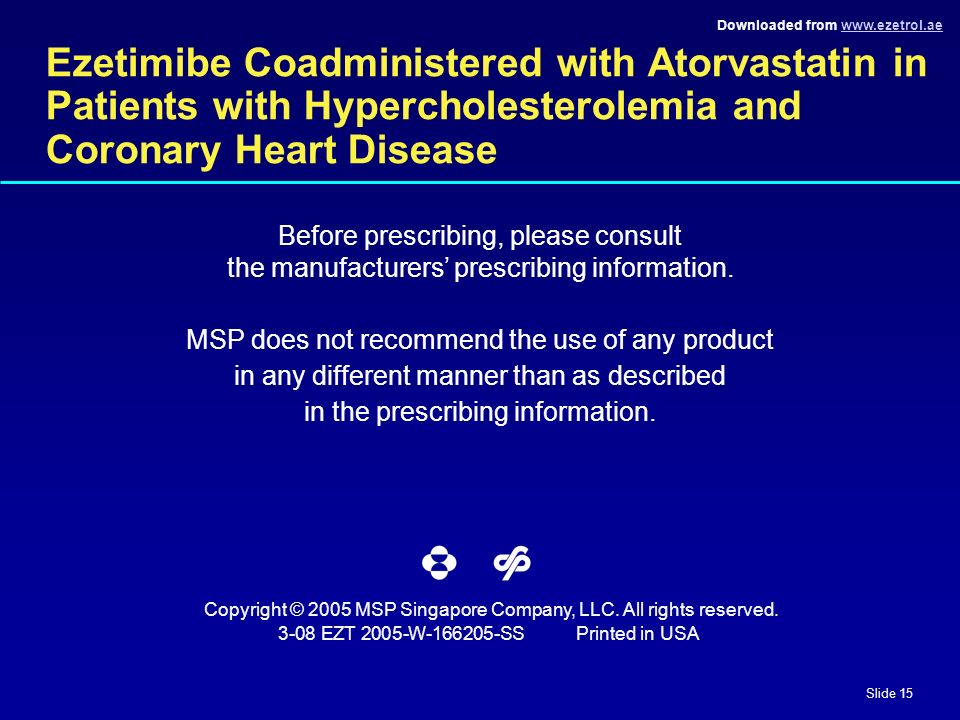 Downloaded from   Slide 15 Ezetimibe Coadministered with Atorvastatin in Patients with Hypercholesterolemia and Coronary Heart Disease Before prescribing, please consult the manufacturers’ prescribing information.