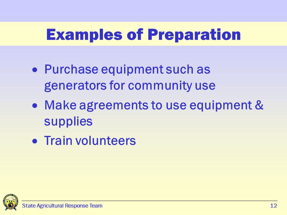12 State Agricultural Response Team12 Examples of Preparation  Purchase equipment such as generators for community use  Make agreements to use equipment & supplies  Train volunteers