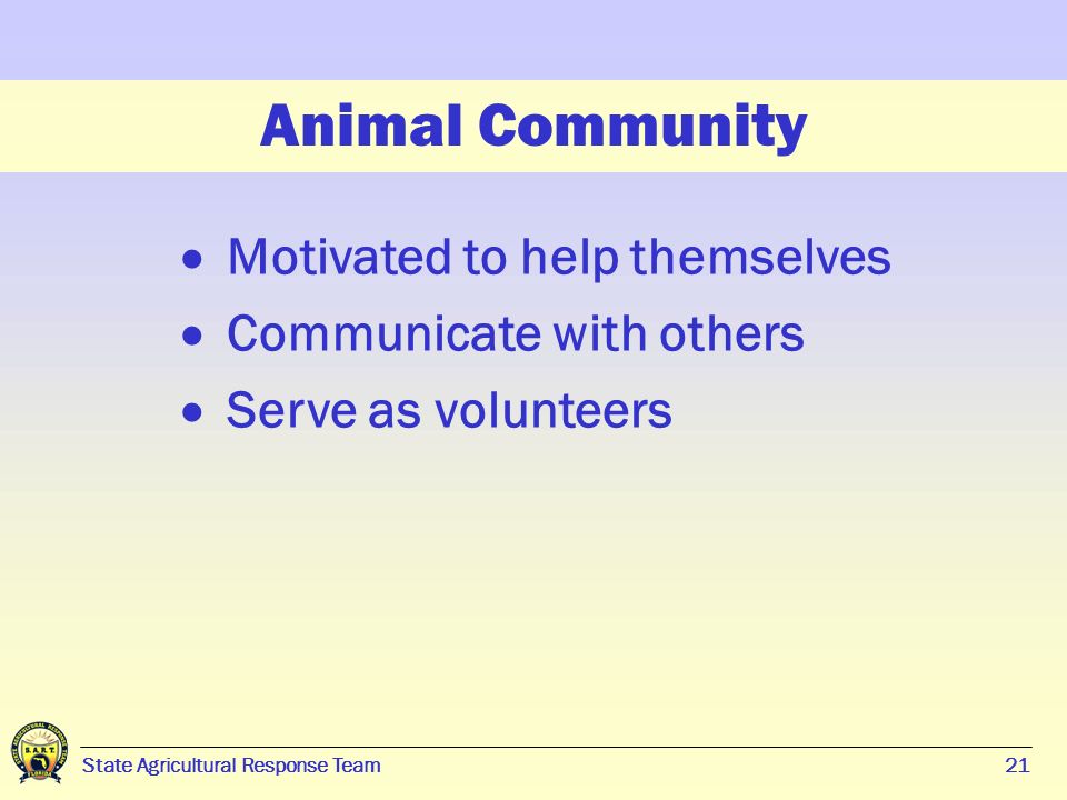 21 State Agricultural Response Team21 Animal Community  Motivated to help themselves  Communicate with others  Serve as volunteers