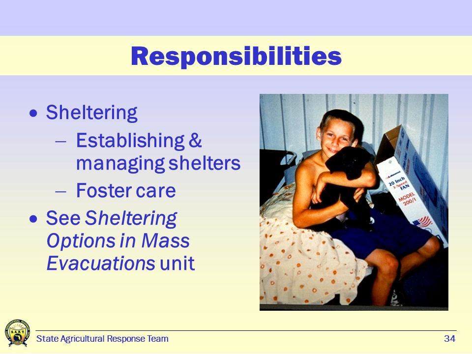 34 State Agricultural Response Team34 Responsibilities  Sheltering  Establishing & managing shelters  Foster care  See Sheltering Options in Mass Evacuations unit