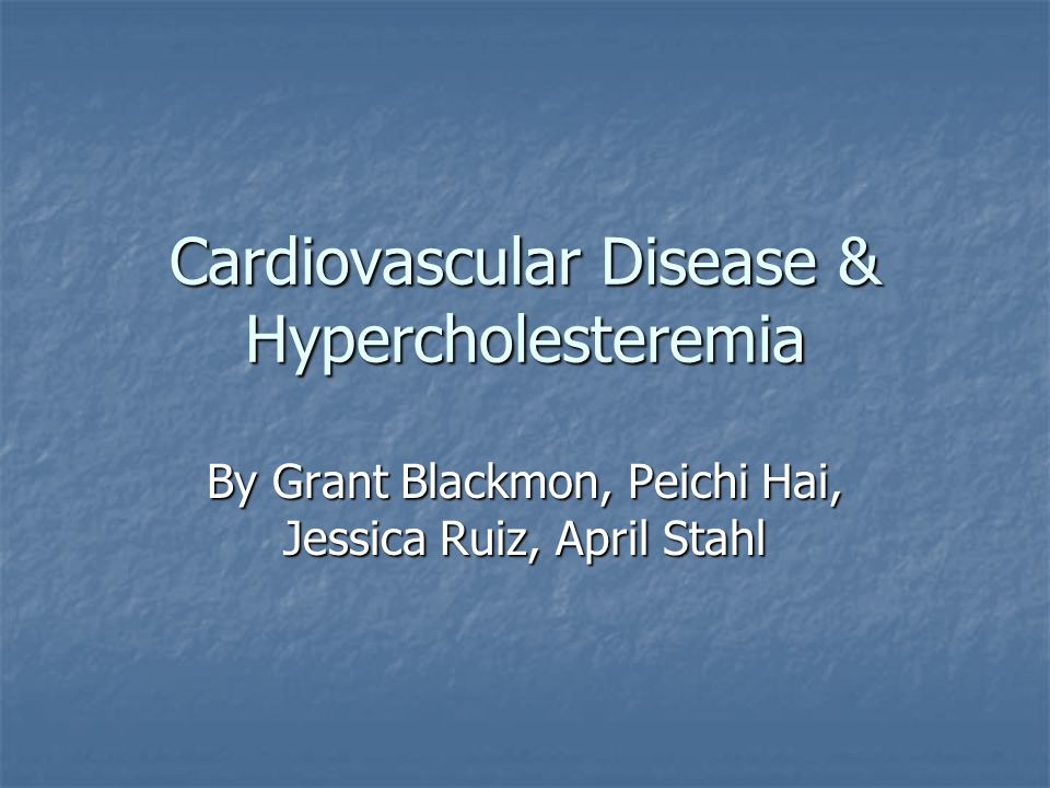 Cardiovascular Disease & Hypercholesteremia By Grant Blackmon, Peichi Hai, Jessica Ruiz, April Stahl