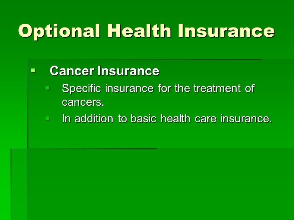 Optional Health Insurance  Cancer Insurance  Specific insurance for the treatment of cancers.