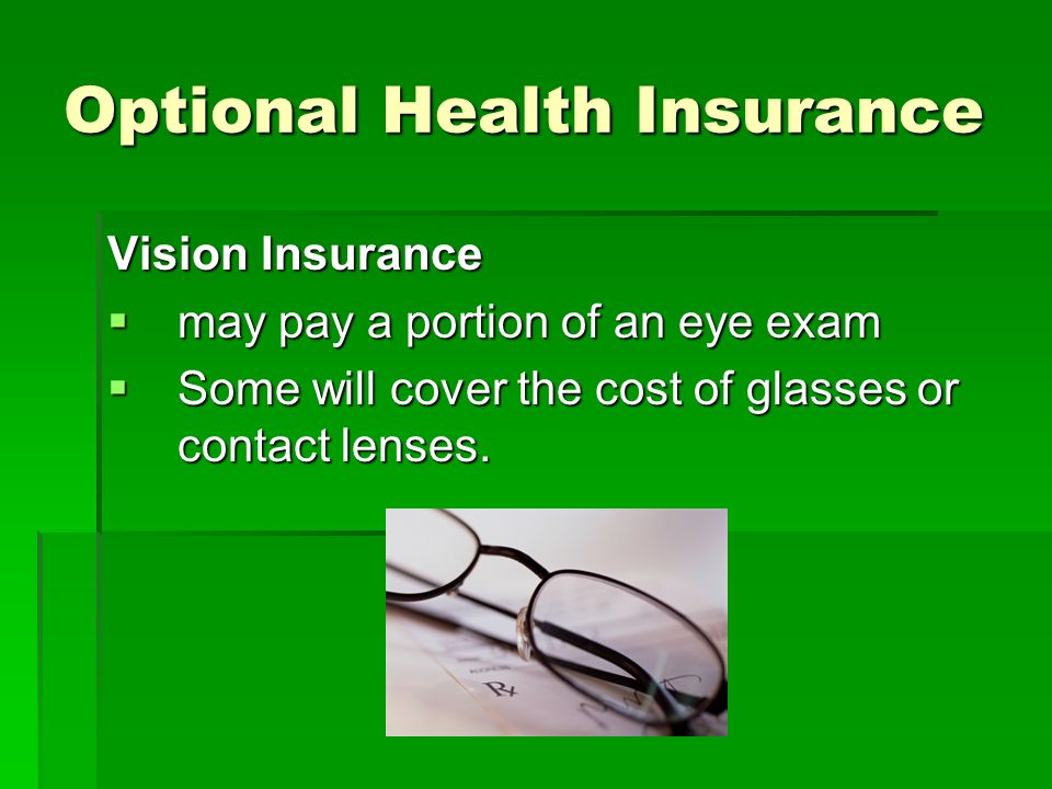 Optional Health Insurance Vision Insurance  may pay a portion of an eye exam  Some will cover the cost of glasses or contact lenses.