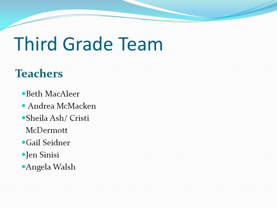 Third Grade Team Teachers Beth MacAleer Andrea McMacken Sheila Ash/ Cristi McDermott Gail Seidner Jen Sinisi Angela Walsh