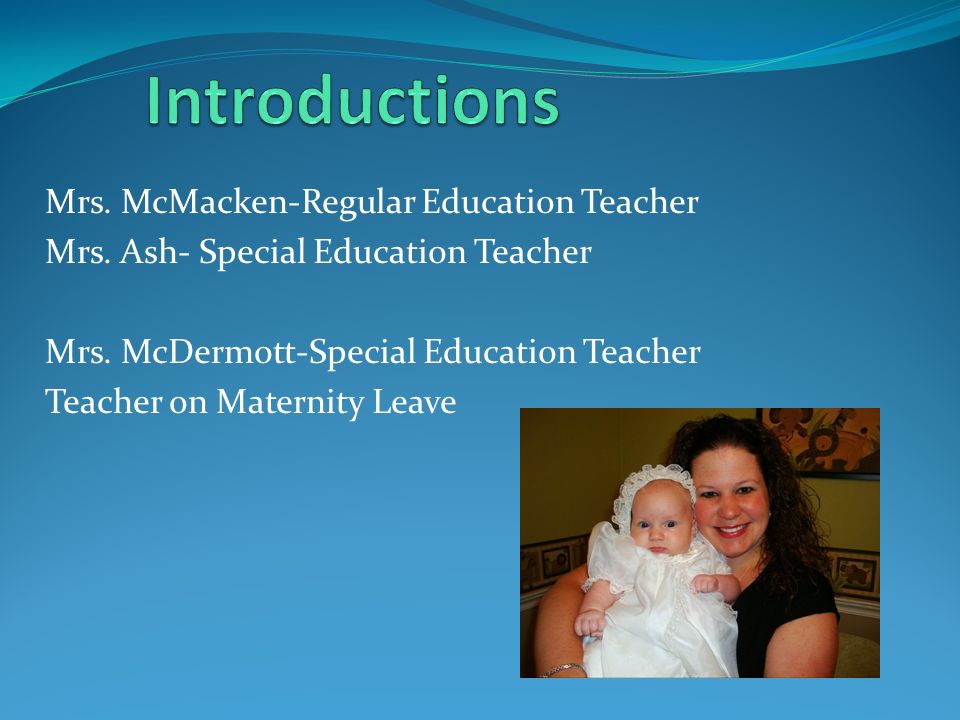 Mrs. McMacken-Regular Education Teacher Mrs. Ash- Special Education Teacher Mrs.