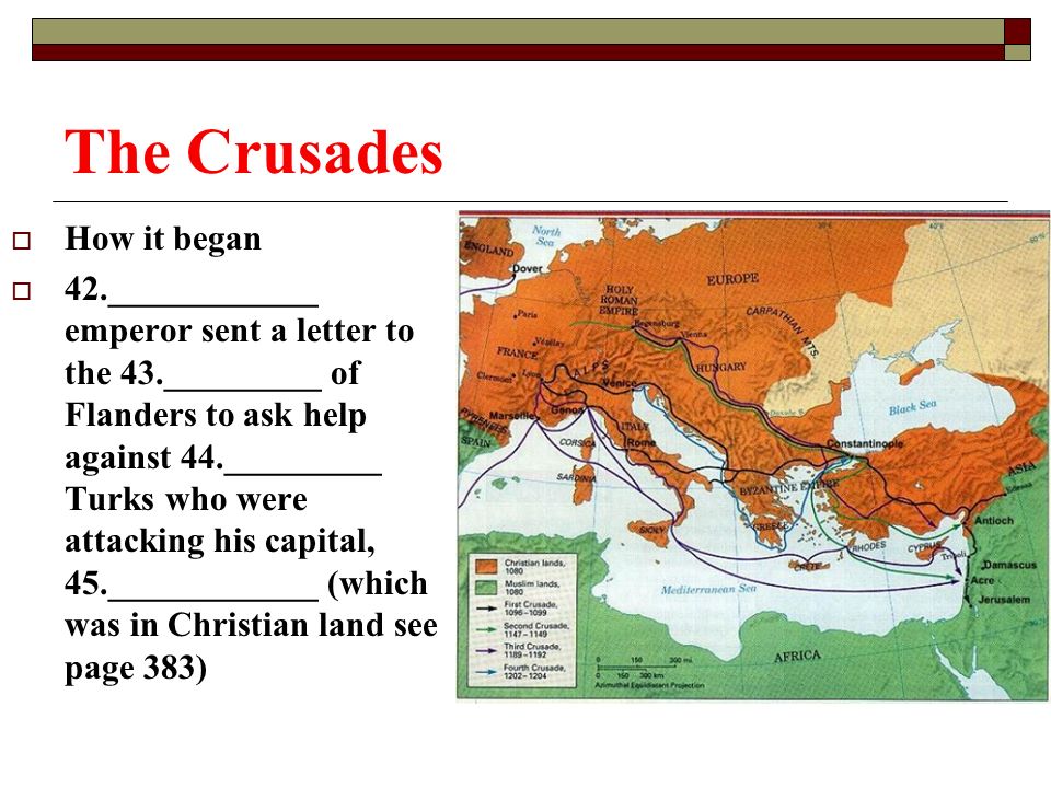 The Crusades  How it began  42.____________ emperor sent a letter to the 43._________ of Flanders to ask help against 44._________ Turks who were attacking his capital, 45.____________ (which was in Christian land see page 383)