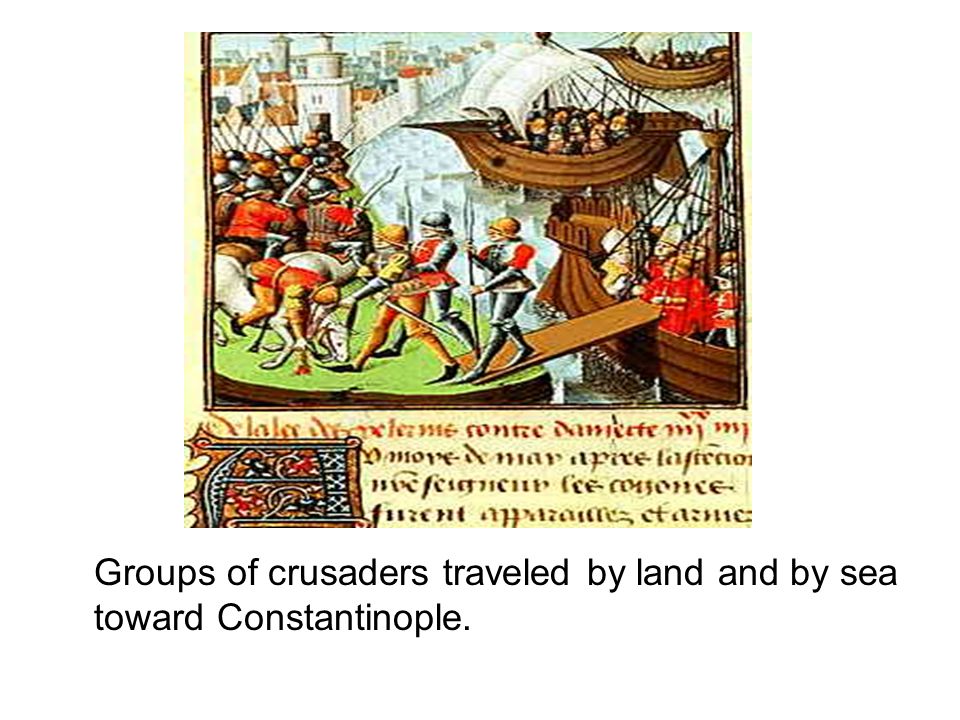 Groups of crusaders traveled by land and by sea toward Constantinople.