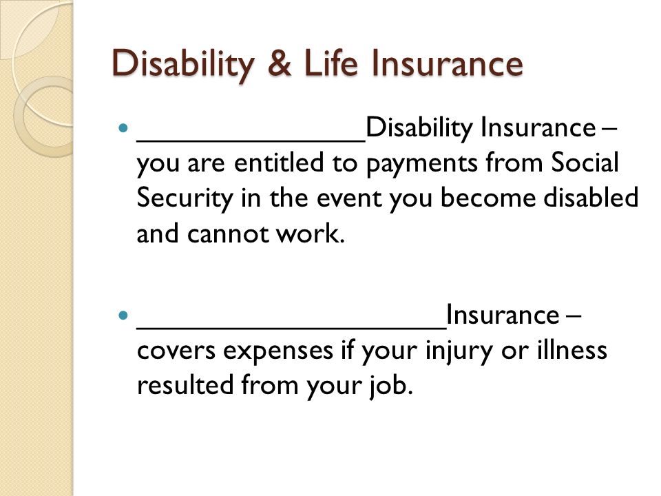 Disability & Life Insurance ______________Disability Insurance – you are entitled to payments from Social Security in the event you become disabled and cannot work.