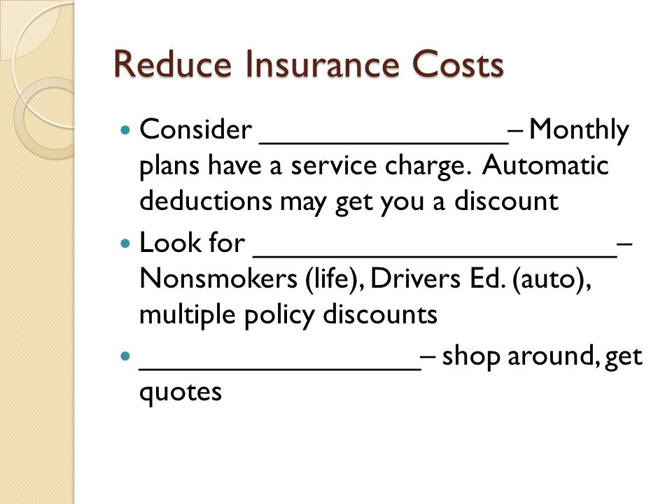 Reduce Insurance Costs Consider _______________– Monthly plans have a service charge.