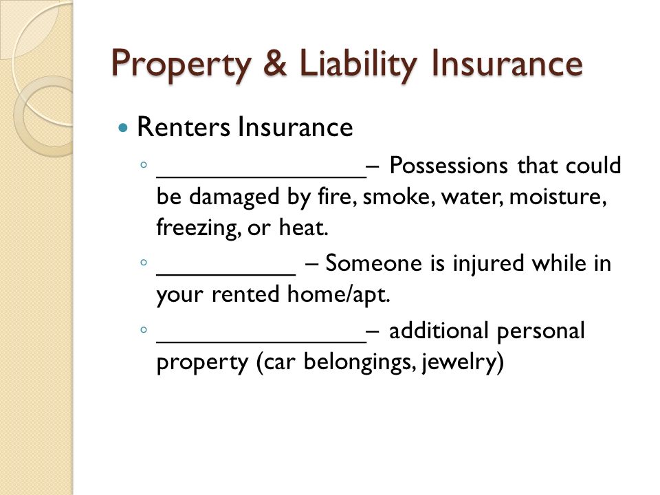 Property & Liability Insurance Renters Insurance ◦ _______________– Possessions that could be damaged by fire, smoke, water, moisture, freezing, or heat.