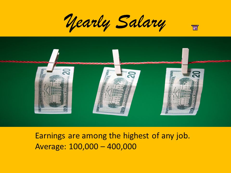Yearly Salary Earnings are among the highest of any job. Average: 100,000 – 400,000