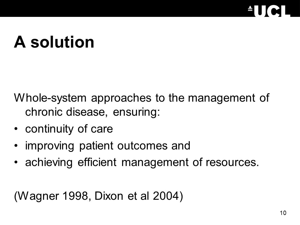 10 A solution Whole-system approaches to the management of chronic disease, ensuring: continuity of care improving patient outcomes and achieving efficient management of resources.