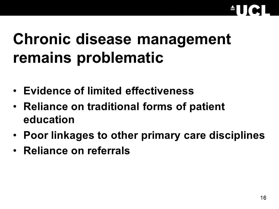 16 Chronic disease management remains problematic Evidence of limited effectiveness Reliance on traditional forms of patient education Poor linkages to other primary care disciplines Reliance on referrals