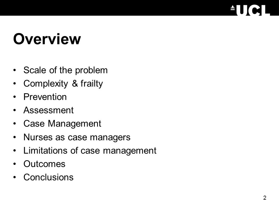 2 Overview Scale of the problem Complexity & frailty Prevention Assessment Case Management Nurses as case managers Limitations of case management Outcomes Conclusions