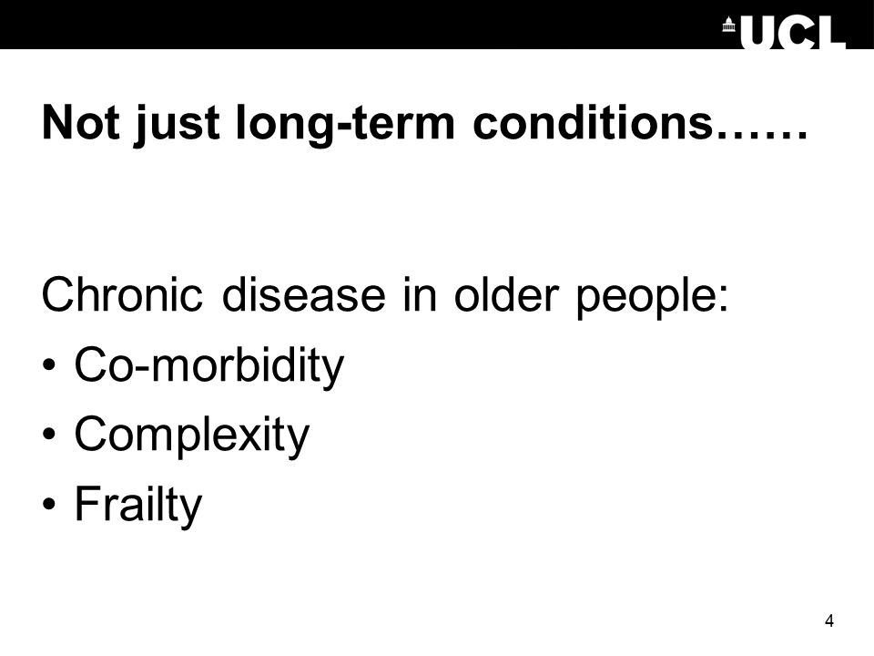 4 Not just long-term conditions…… Chronic disease in older people: Co-morbidity Complexity Frailty