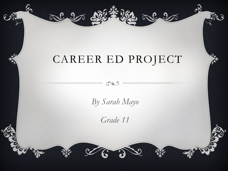CAREER ED PROJECT By Sarah Mayo Grade 11