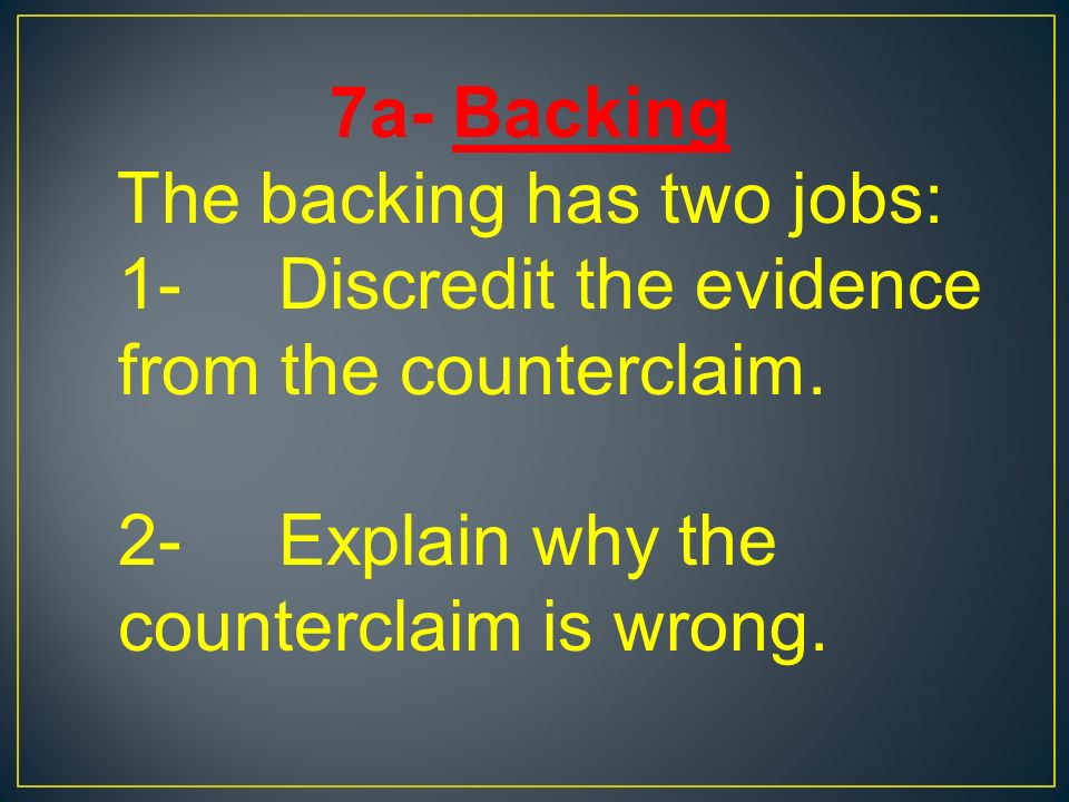 7a- Backing The backing has two jobs: 1-Discredit the evidence from the counterclaim.