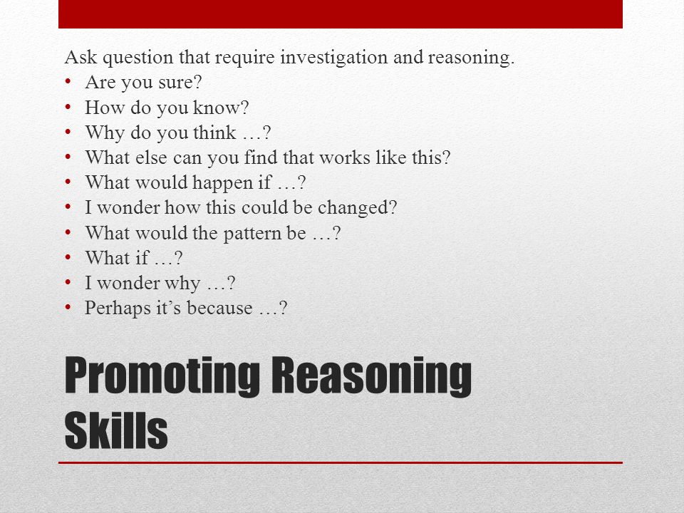 Promoting Reasoning Skills Ask question that require investigation and reasoning.