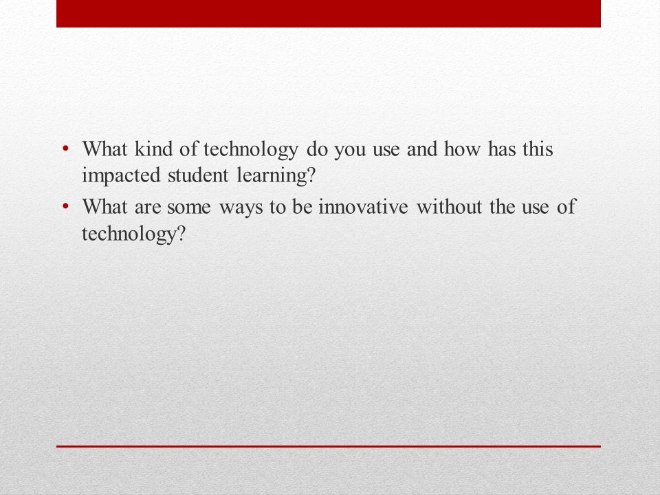 What kind of technology do you use and how has this impacted student learning.