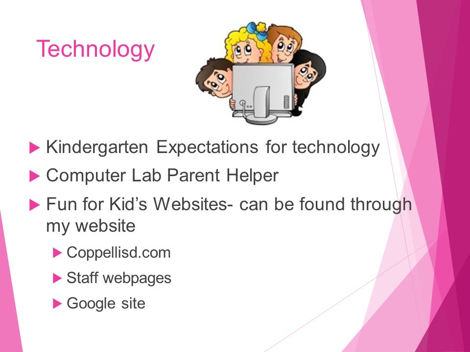 Technology  Kindergarten Expectations for technology  Computer Lab Parent Helper  Fun for Kid’s Websites- can be found through my website  Coppellisd.com  Staff webpages  Google site