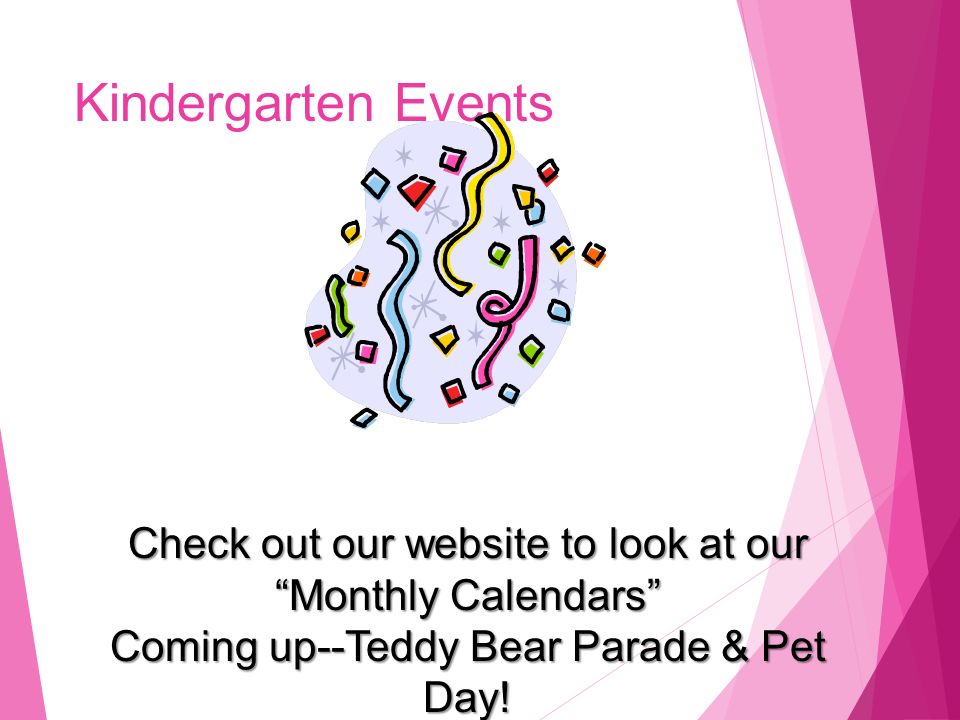 Kindergarten Events Check out our website to look at our Monthly Calendars Coming up--Teddy Bear Parade & Pet Day!