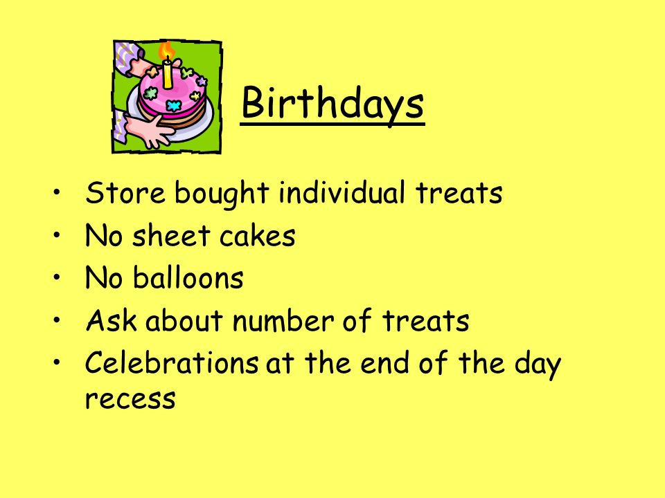 Birthdays Store bought individual treats No sheet cakes No balloons Ask about number of treats Celebrations at the end of the day recess