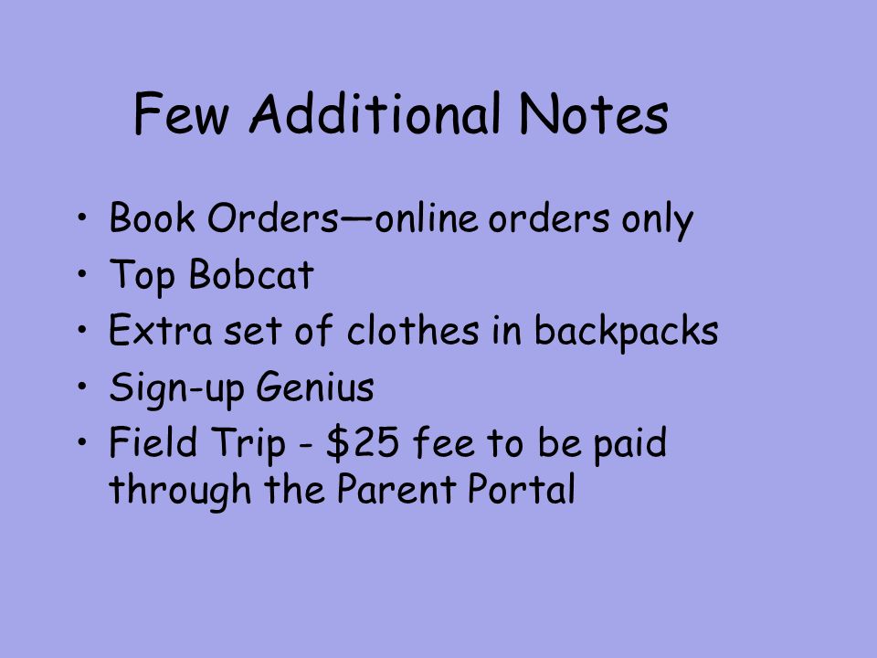 Few Additional Notes Book Orders—online orders only Top Bobcat Extra set of clothes in backpacks Sign-up Genius Field Trip - $25 fee to be paid through the Parent Portal