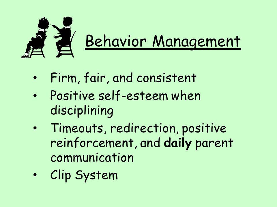 Behavior Management Firm, fair, and consistent Positive self-esteem when disciplining Timeouts, redirection, positive reinforcement, and daily parent communication Clip System