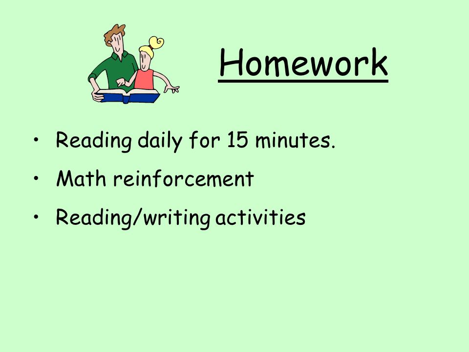 Homework Reading daily for 15 minutes. Math reinforcement Reading/writing activities