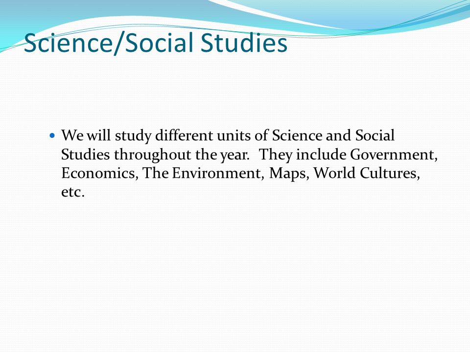 Science/Social Studies We will study different units of Science and Social Studies throughout the year.