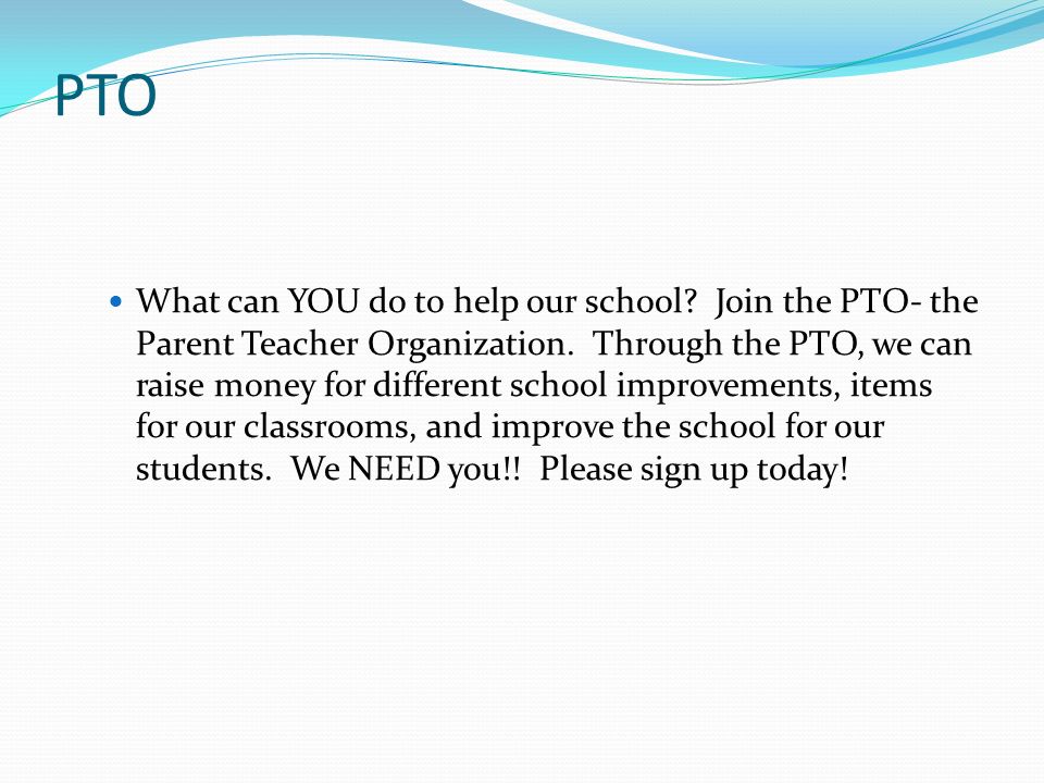 PTO What can YOU do to help our school. Join the PTO- the Parent Teacher Organization.