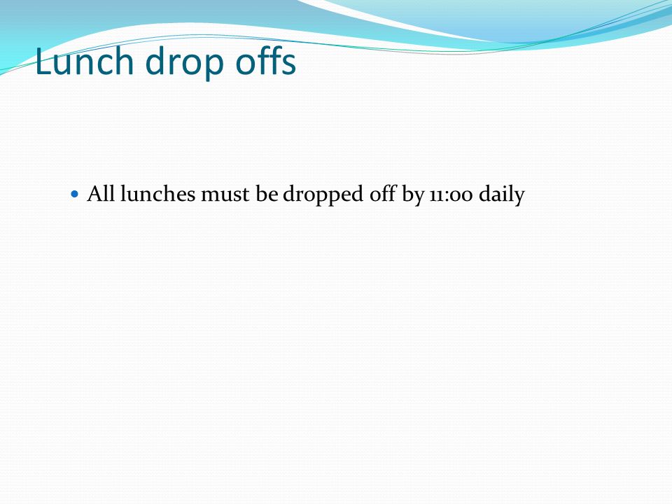 Lunch drop offs All lunches must be dropped off by 11:00 daily