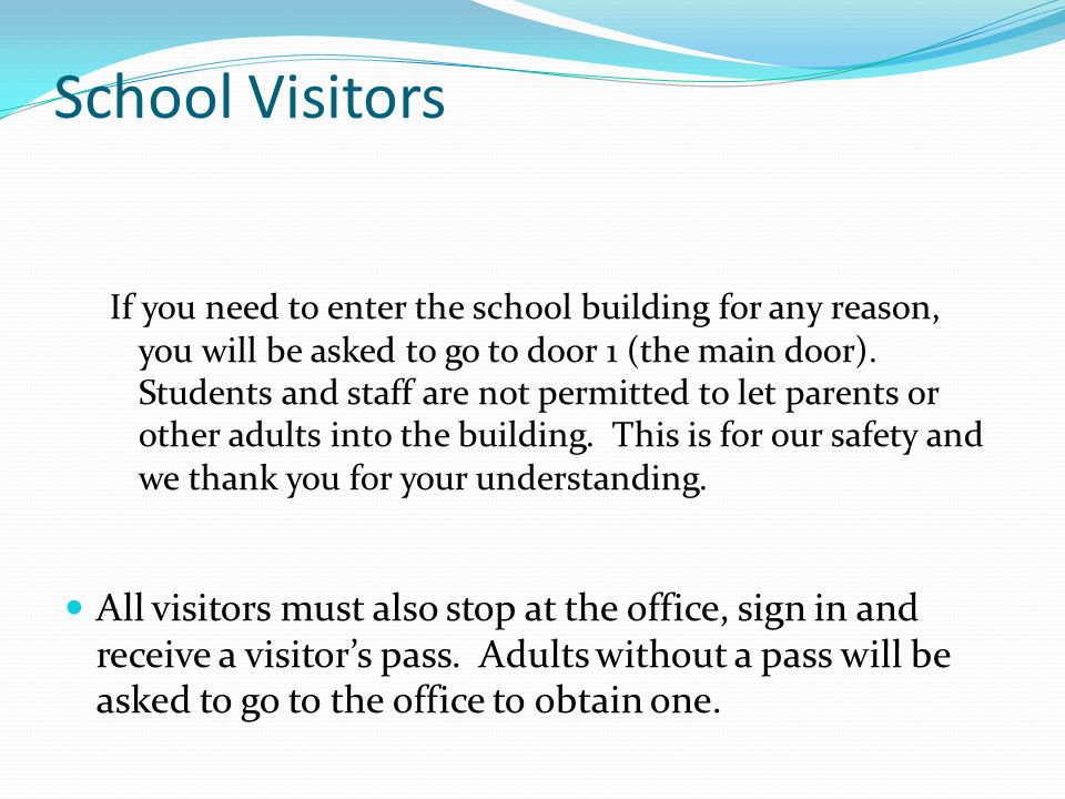 School Visitors If you need to enter the school building for any reason, you will be asked to go to door 1 (the main door).