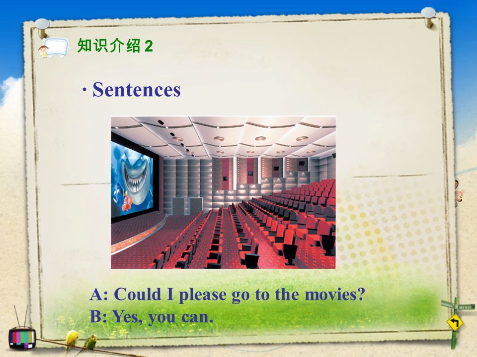 · Sentences A: Could I please go to the movies B: Yes, you can. 知识介绍 2