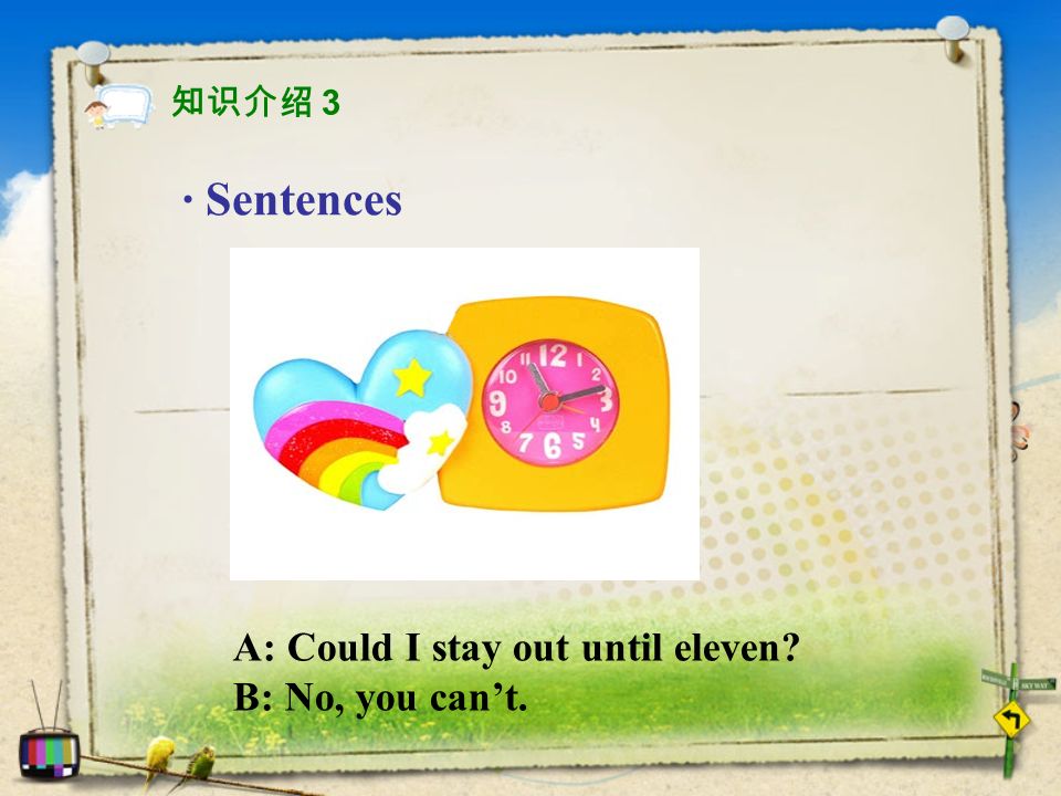 · Sentences A: Could I stay out until eleven B: No, you can’t. 知识介绍 3