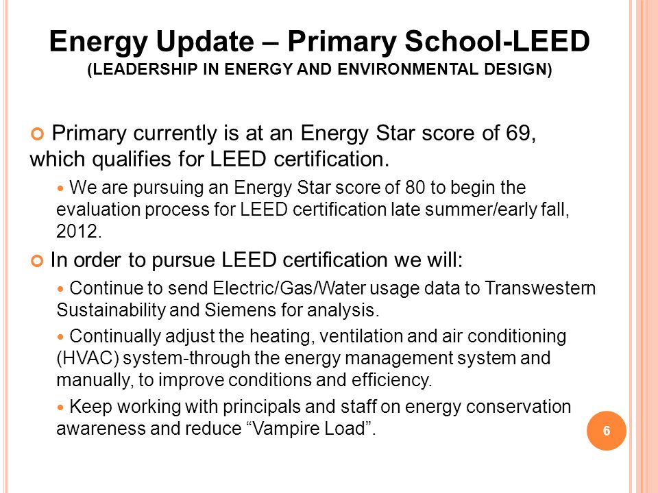 Energy Update – Primary School-LEED (LEADERSHIP IN ENERGY AND ENVIRONMENTAL DESIGN) Primary currently is at an Energy Star score of 69, which qualifies for LEED certification.
