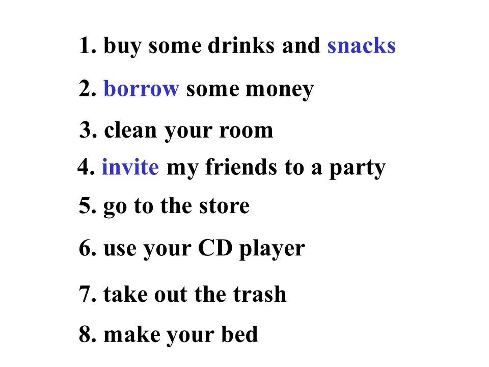 1. buy some drinks and snacks 2. borrow some money 3.