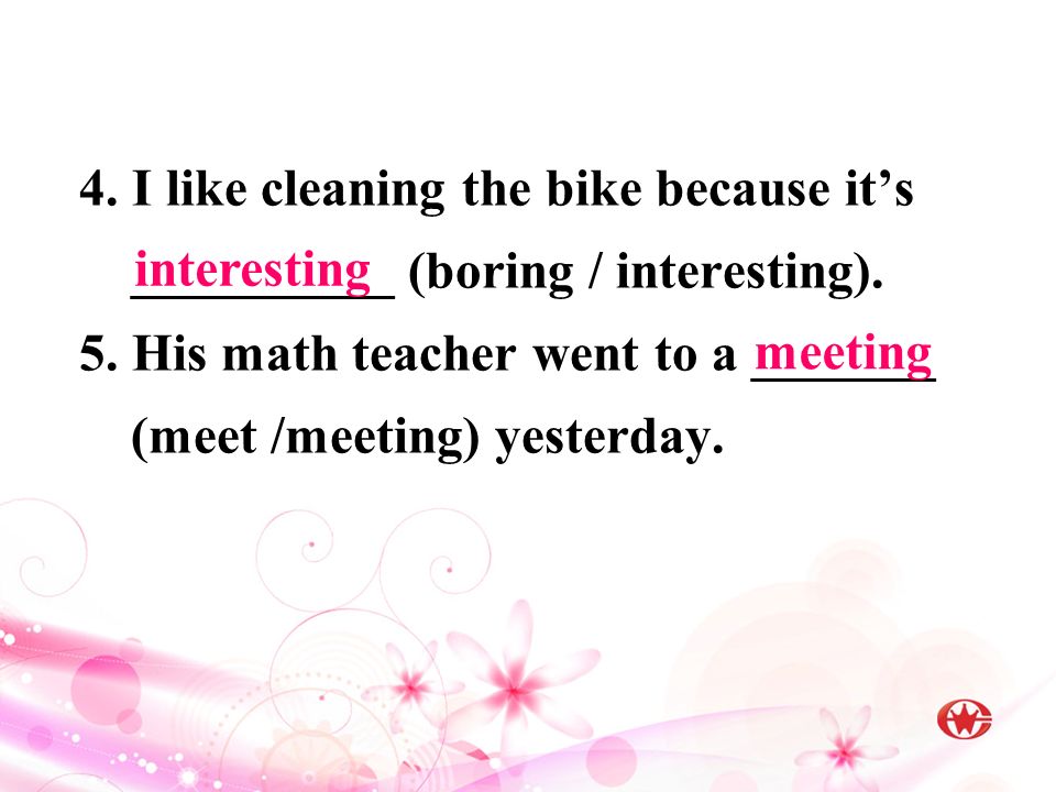 4. I like cleaning the bike because it’s __________ (boring / interesting).
