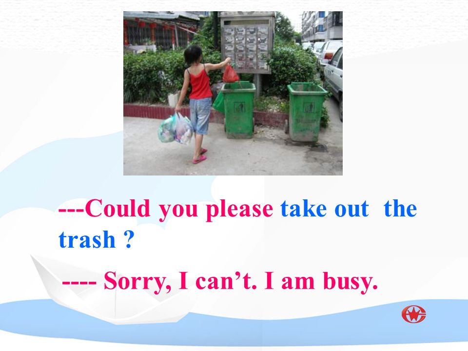 ---Could you please take out the trash ---- Sorry, I can’t. I am busy.