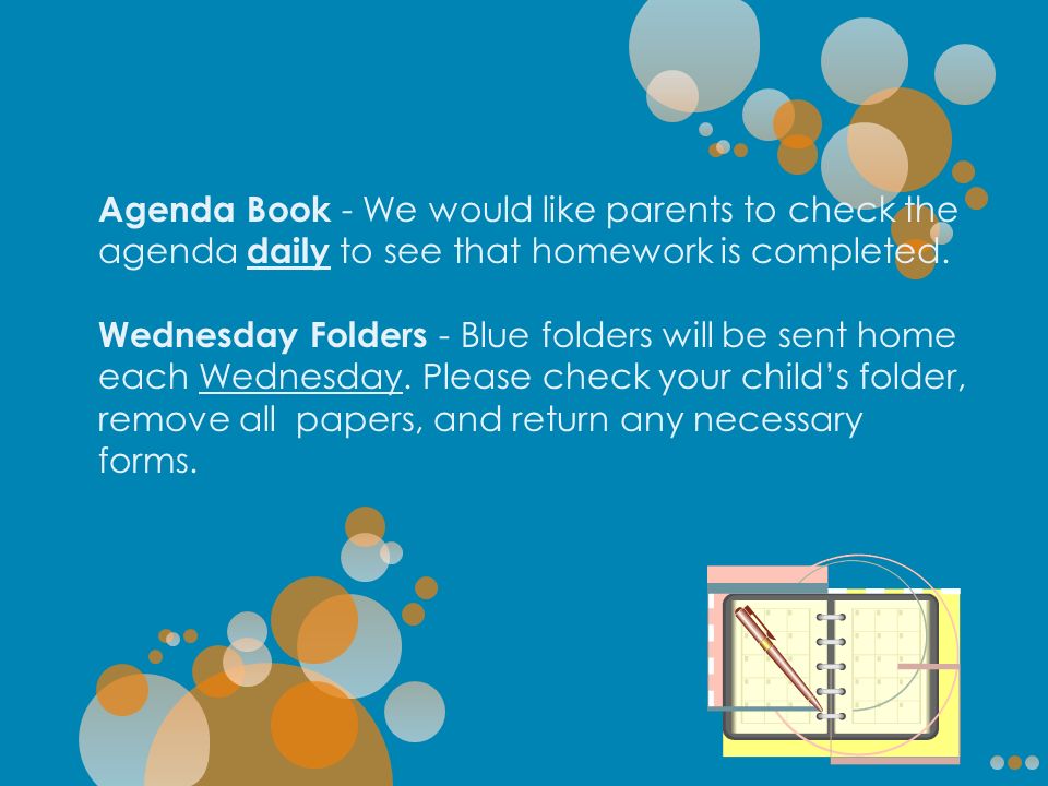 Agenda Book - We would like parents to check the agenda daily to see that homework is completed.