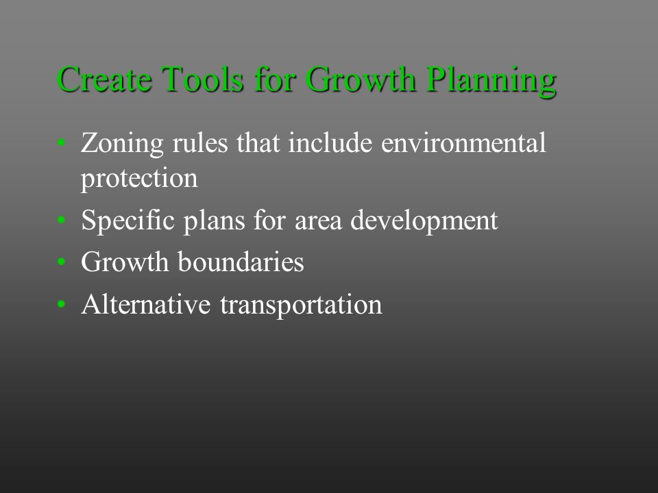Create Tools for Growth Planning Zoning rules that include environmental protection Specific plans for area development Growth boundaries Alternative transportation