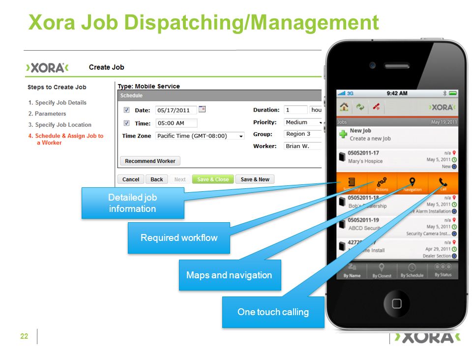 Xora Job Dispatching/Management 22 One touch calling Maps and navigation Required workflow Detailed job information