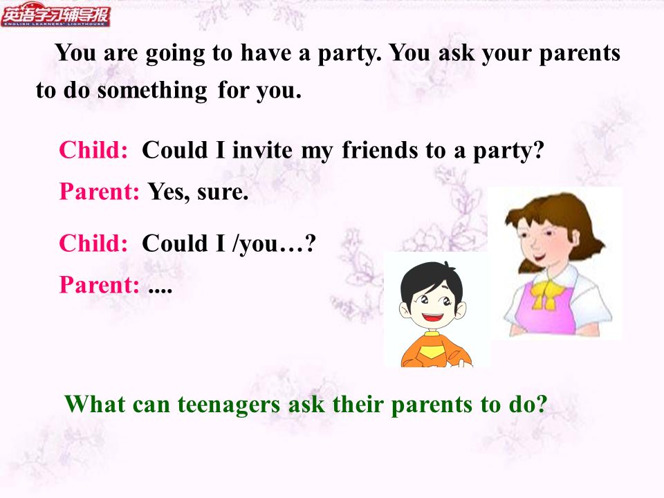 You are going to have a party. You ask your parents to do something for you.