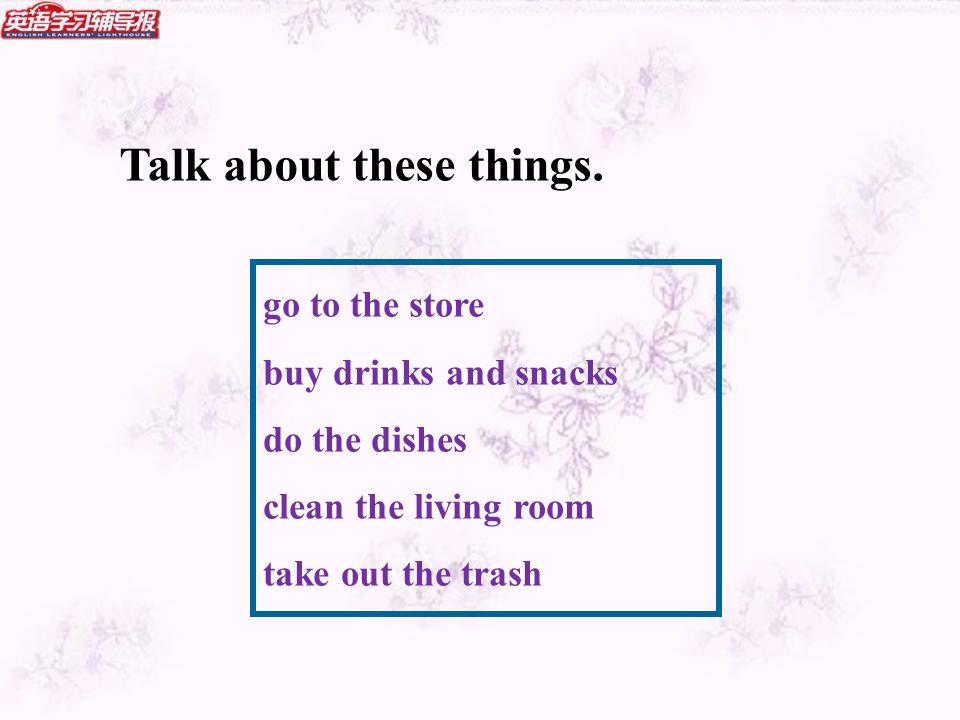 go to the store buy drinks and snacks do the dishes clean the living room take out the trash Talk about these things.
