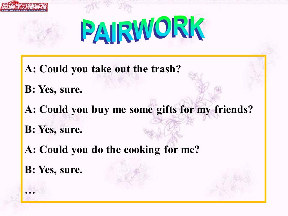 A: Could you take out the trash. B: Yes, sure. A: Could you buy me some gifts for my friends.